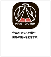 WAIST GAITER ウエストゲイター。ウエストカフスが雪や風の侵入を防ぎます